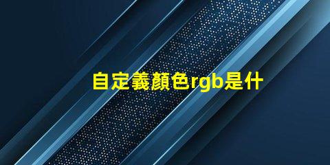 自定義顏色rgb是什么意思 顏色模式rgb什么意思